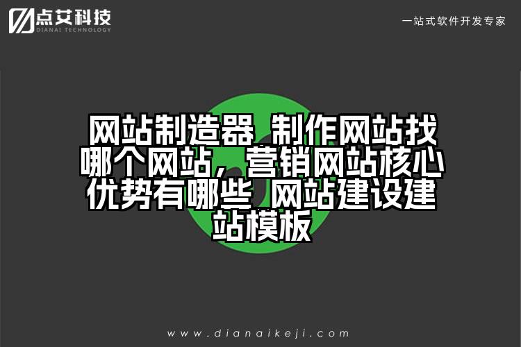 网站制造器_制作网站找哪个网站,营销网站核心优势有哪些_网站建设建站模板