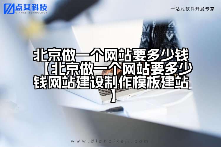 北京做一个网站要多少钱【北京做一个网站要多少钱网站建设制作模板建站】