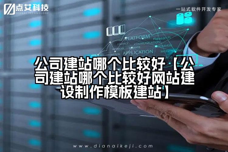公司建站哪个比较好【公司建站哪个比较好网站建设制作模板建站】