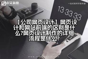 【公司网页设计】网页设计和网站前端的区别是什么?网页设计制作的详细流程是什么?