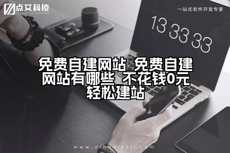 免费自建网站_免费自建网站有哪些_不花钱0元轻松建站