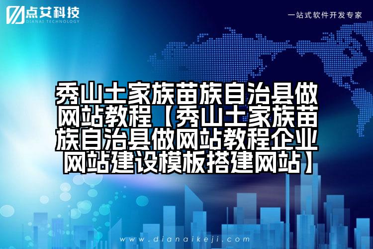 秀山土家族苗族自治县做网站教程【秀山土家族苗族自治县做网站教程企业网站建设模板搭建网站】