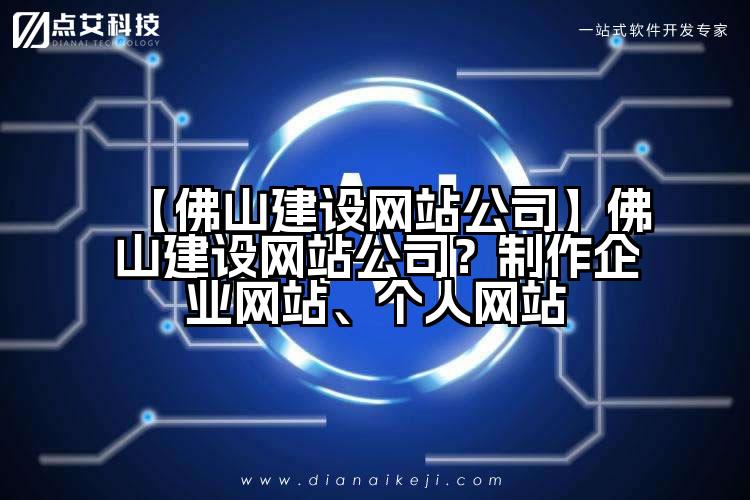 【佛山建设网站公司】佛山建设网站公司？制作企业网站、个人网站