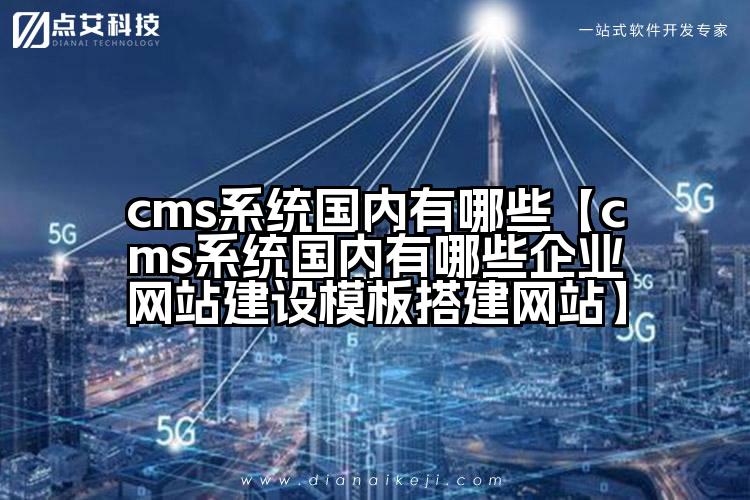 cms系统国内有哪些【cms系统国内有哪些企业网站建设模板搭建网站】