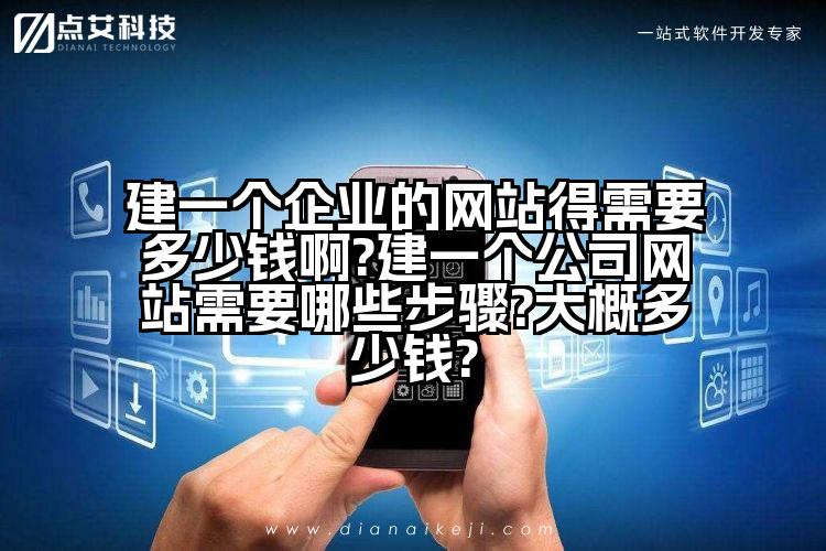 建一个企业的网站得需要多少钱啊?建一个公司网站需要哪些步骤?大概多少钱?