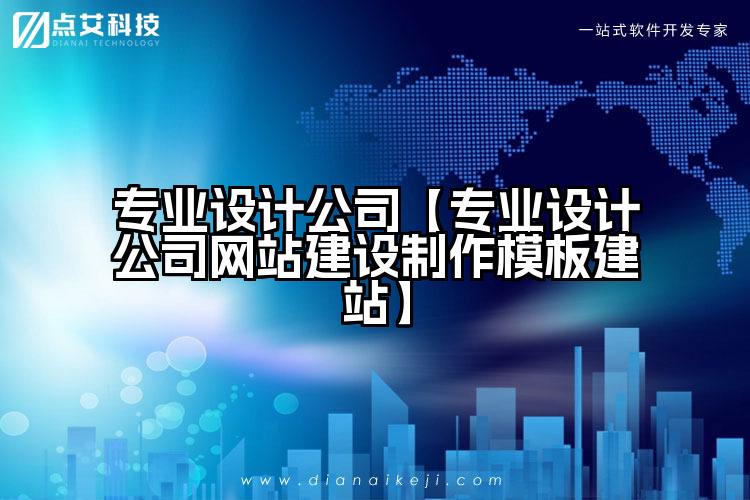 专业设计公司【专业设计公司网站建设制作模板建站】