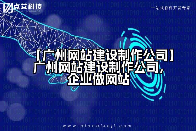 【广州网站建设制作公司】广州网站建设制作公司，企业做网站