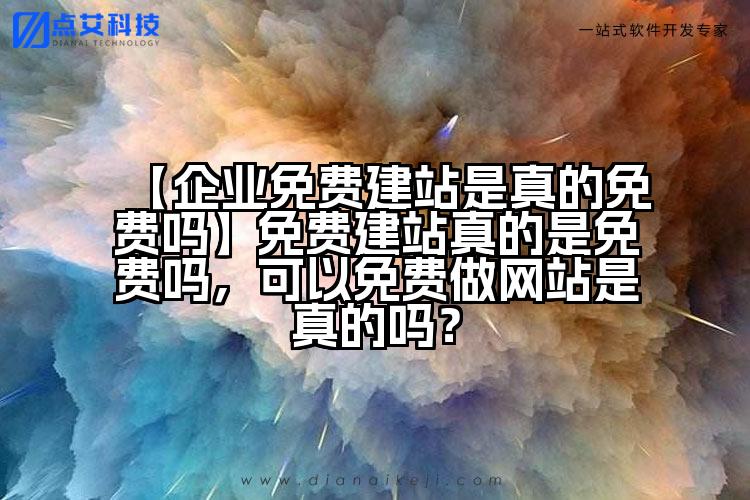 【企业免费建站是真的免费吗】免费建站真的是免费吗,可以免费做网站是真的吗?