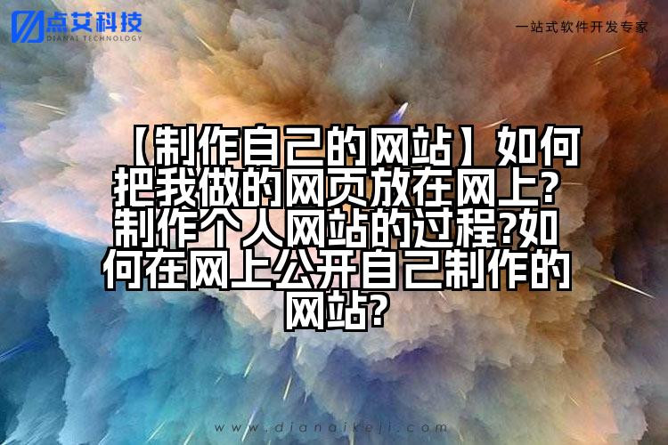 【制作自己的网站】如何把我做的网页放在网上?制作个人网站的过程?如何在网上公开自己制作的网站?