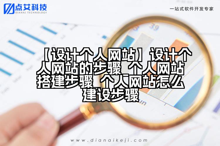 【设计个人网站】设计个人网站的步骤_个人网站搭建步骤_个人网站怎么建设步骤