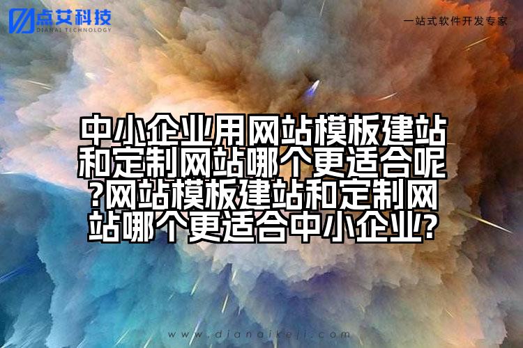 中小企业用网站模板建站和定制网站哪个更适合呢?网站模板建站和定制网站哪个更适合中小企业?