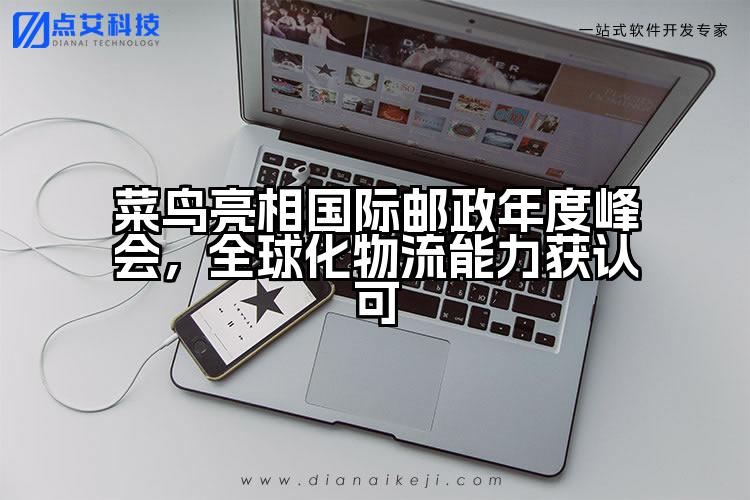 菜鸟亮相国际邮政年度峰会,全球化物流能力获认可
