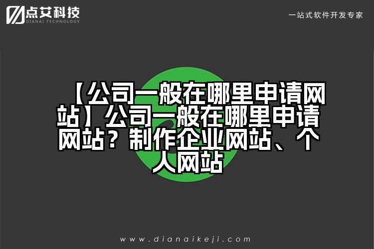 【公司一般在哪里申请网站】公司一般在哪里申请网站？制作企业网站、个人网站