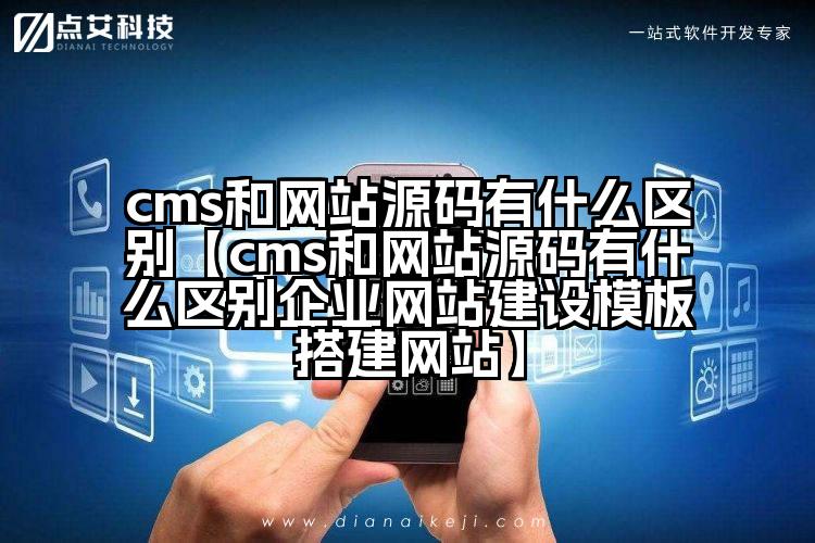 cms和网站源码有什么区别【cms和网站源码有什么区别企业网站建设模板搭建网站】