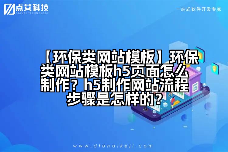 【环保类网站模板】环保类网站模板h5页面怎么制作?h5制作网站流程步骤是怎样的?