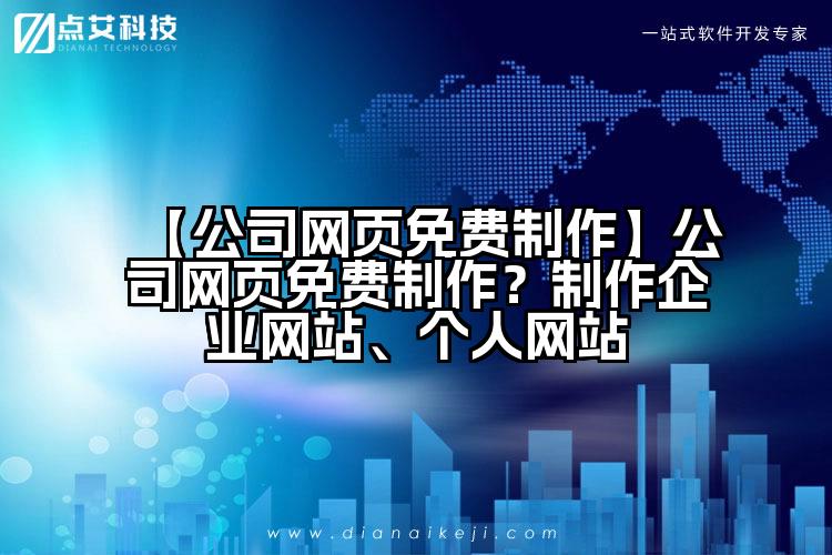 【公司网页免费制作】公司网页免费制作？制作企业网站、个人网站