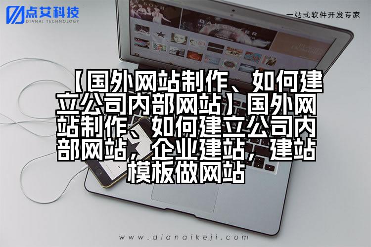 【国外网站制作、如何建立公司内部网站】国外网站制作、如何建立公司内部网站,企业建站,建站模板做网站
