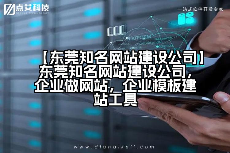 【东莞知名网站建设公司】东莞知名网站建设公司，企业做网站，企业模板建站工具