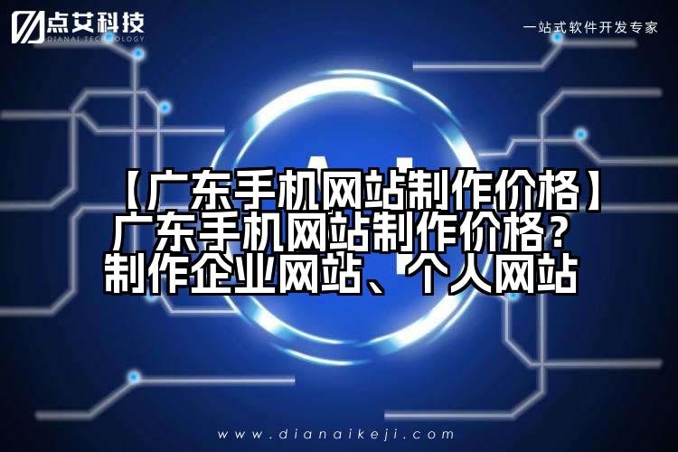 【广东手机网站制作价格】广东手机网站制作价格?制作企业网站、个人网站