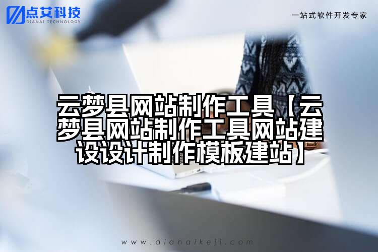 云梦县网站制作工具【云梦县网站制作工具网站建设设计制作模板建站】