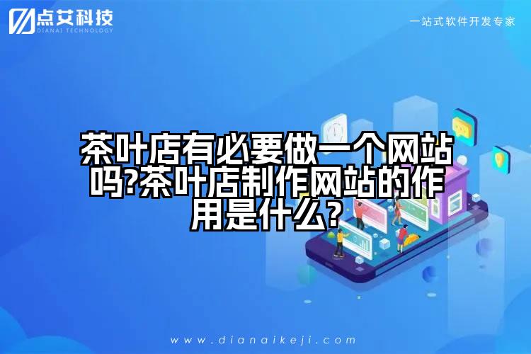 茶叶店有必要做一个网站吗?茶叶店制作网站的作用是什么?