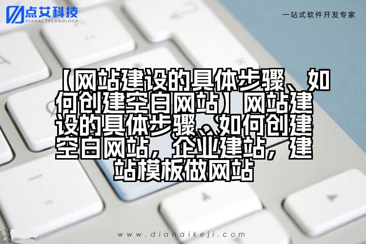 【网站建设的具体步骤、如何创建空白网站】网站建设的具体步骤、如何创建空白网站,企业建站,建站模板做网站