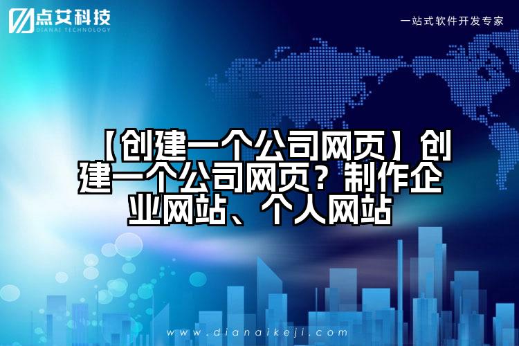 【创建一个公司网页】创建一个公司网页？制作企业网站、个人网站