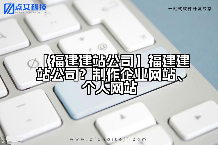 【福建建站公司】福建建站公司?制作企业网站、个人网站