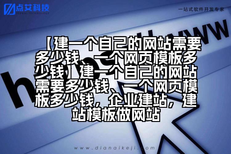 【建一个自己的网站需要多少钱、一个网页模板多少钱】建一个自己的网站需要多少钱、一个网页模板多少钱,企业建站,建站模板做网站