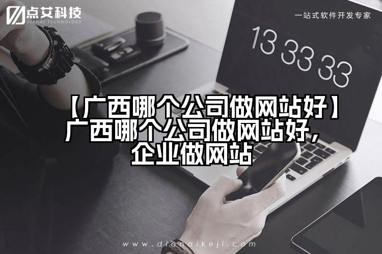 【广西哪个公司做网站好】广西哪个公司做网站好,企业做网站