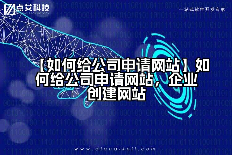 【如何给公司申请网站】如何给公司申请网站,企业创建网站
