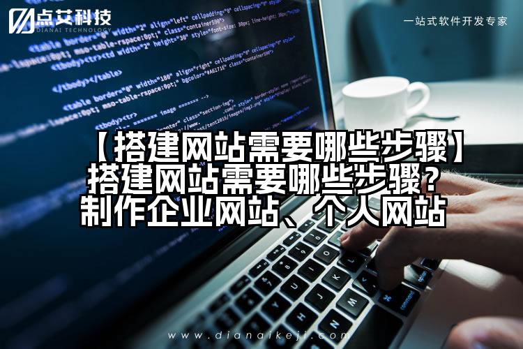 【搭建网站需要哪些步骤】搭建网站需要哪些步骤?制作企业网站、个人网站