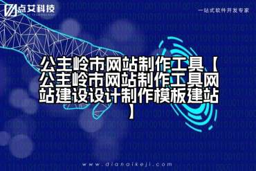 公主岭市网站制作工具【公主岭市网站制作工具网站建设设计制作模板建站】