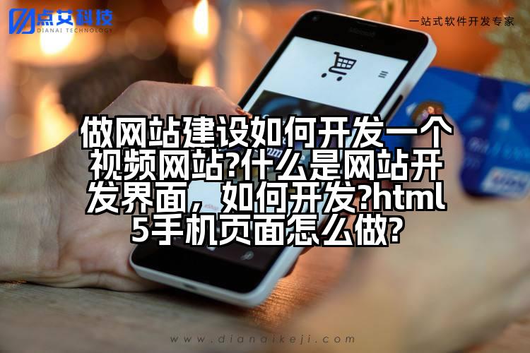 做网站建设如何开发一个视频网站?什么是网站开发界面,如何开发?html5手机页面怎么做?