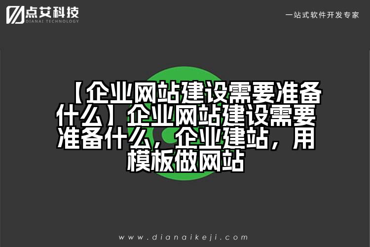 【企业网站建设需要准备什么】企业网站建设需要准备什么,企业建站,用模板做网站