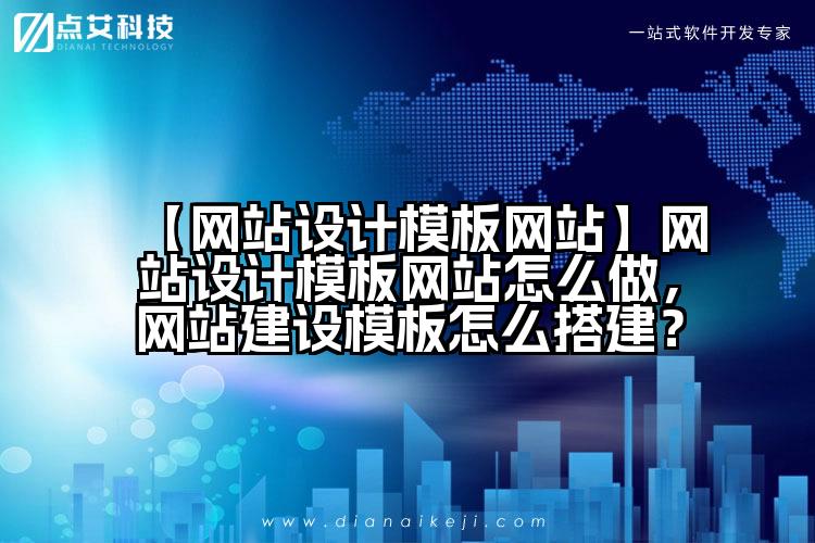 【网站设计模板网站】网站设计模板网站怎么做,网站建设模板怎么搭建?