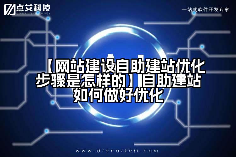 【网站建设自助建站优化步骤是怎样的】自助建站如何做好优化