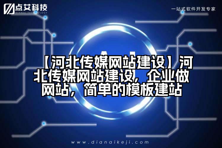 【河北传媒网站建设】河北传媒网站建设,企业做网站,简单的模板建站