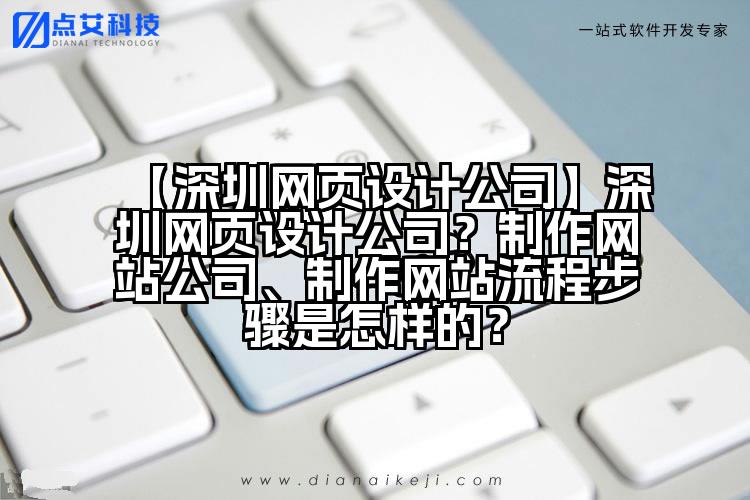 【深圳网页设计公司】深圳网页设计公司?制作网站公司、制作网站流程步骤是怎样的?