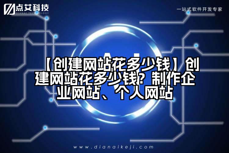 【创建网站花多少钱】创建网站花多少钱?制作企业网站、个人网站