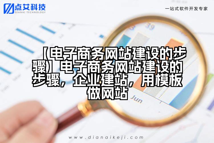 【电子商务网站建设的步骤】电子商务网站建设的步骤,企业建站,用模板做网站