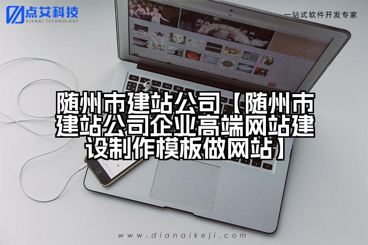 随州市建站公司【随州市建站公司企业高端网站建设制作模板做网站】