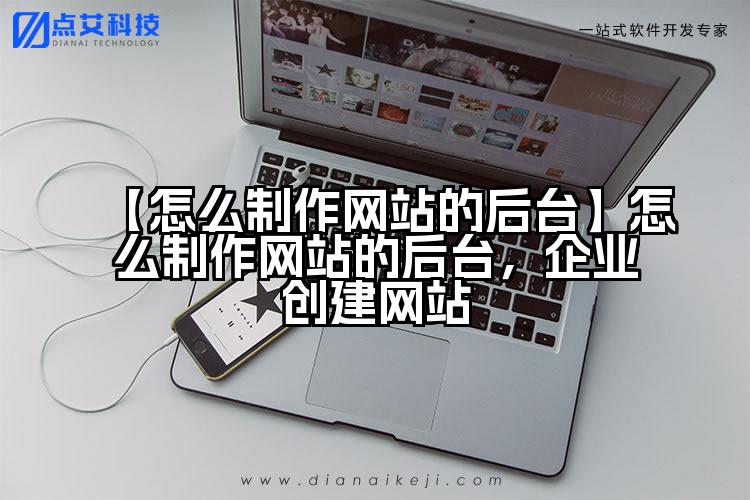 【怎么制作网站的后台】怎么制作网站的后台,企业创建网站