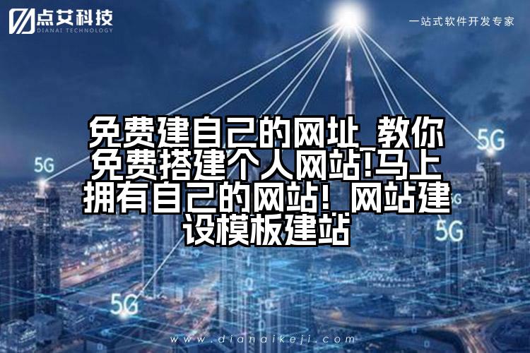 免费建自己的网址_教你免费搭建个人网站!马上拥有自己的网站!_网站建设模板建站