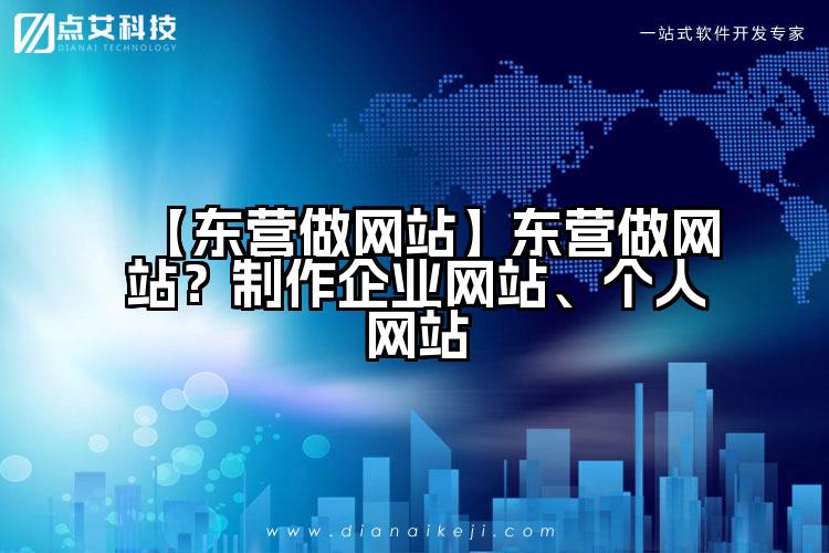 【东营做网站】东营做网站?制作企业网站、个人网站