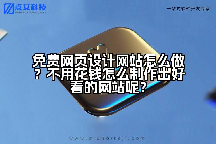 免费网页设计网站怎么做?不用花钱怎么制作出好看的网站呢?