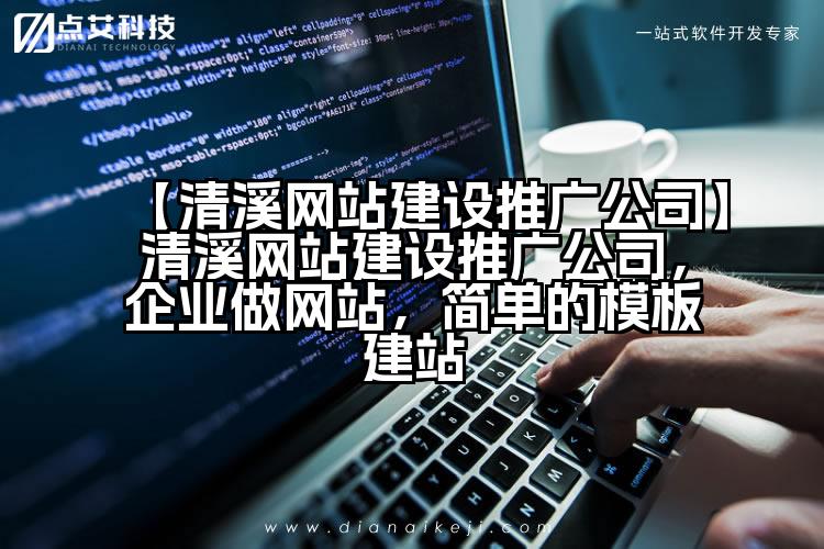 【清溪网站建设推广公司】清溪网站建设推广公司，企业做网站，简单的模板建站
