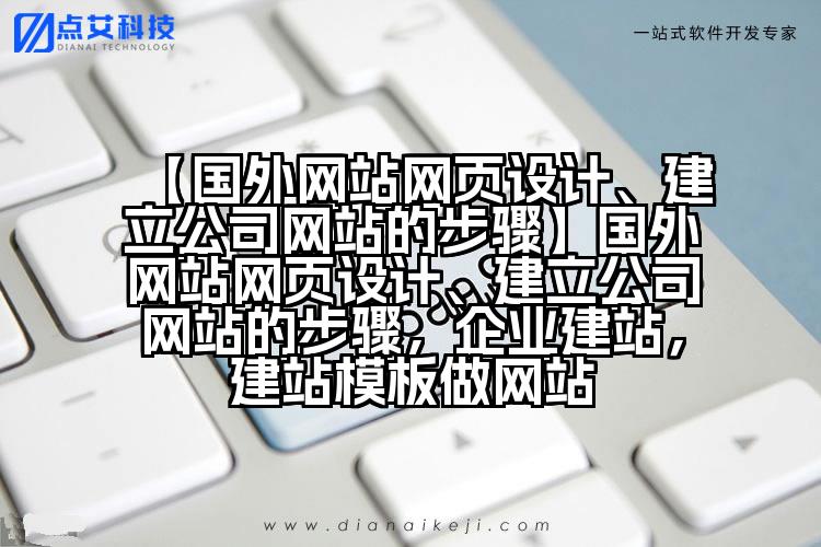【国外网站网页设计、建立公司网站的步骤】国外网站网页设计、建立公司网站的步骤,企业建站,建站模板做网站