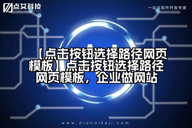 【点击按钮选择路径网页模板】点击按钮选择路径网页模板,企业做网站