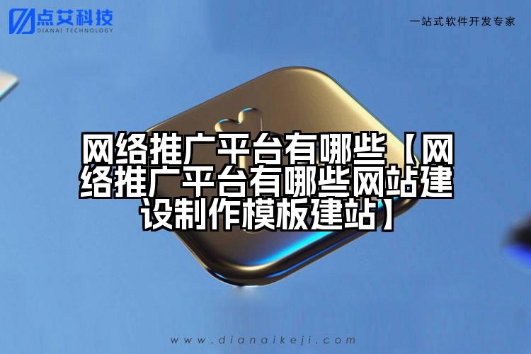 网络推广平台有哪些【网络推广平台有哪些网站建设制作模板建站】
